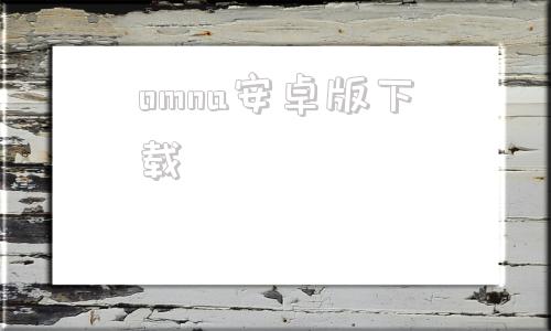 omna安卓版下载omofun动漫官方官网入口